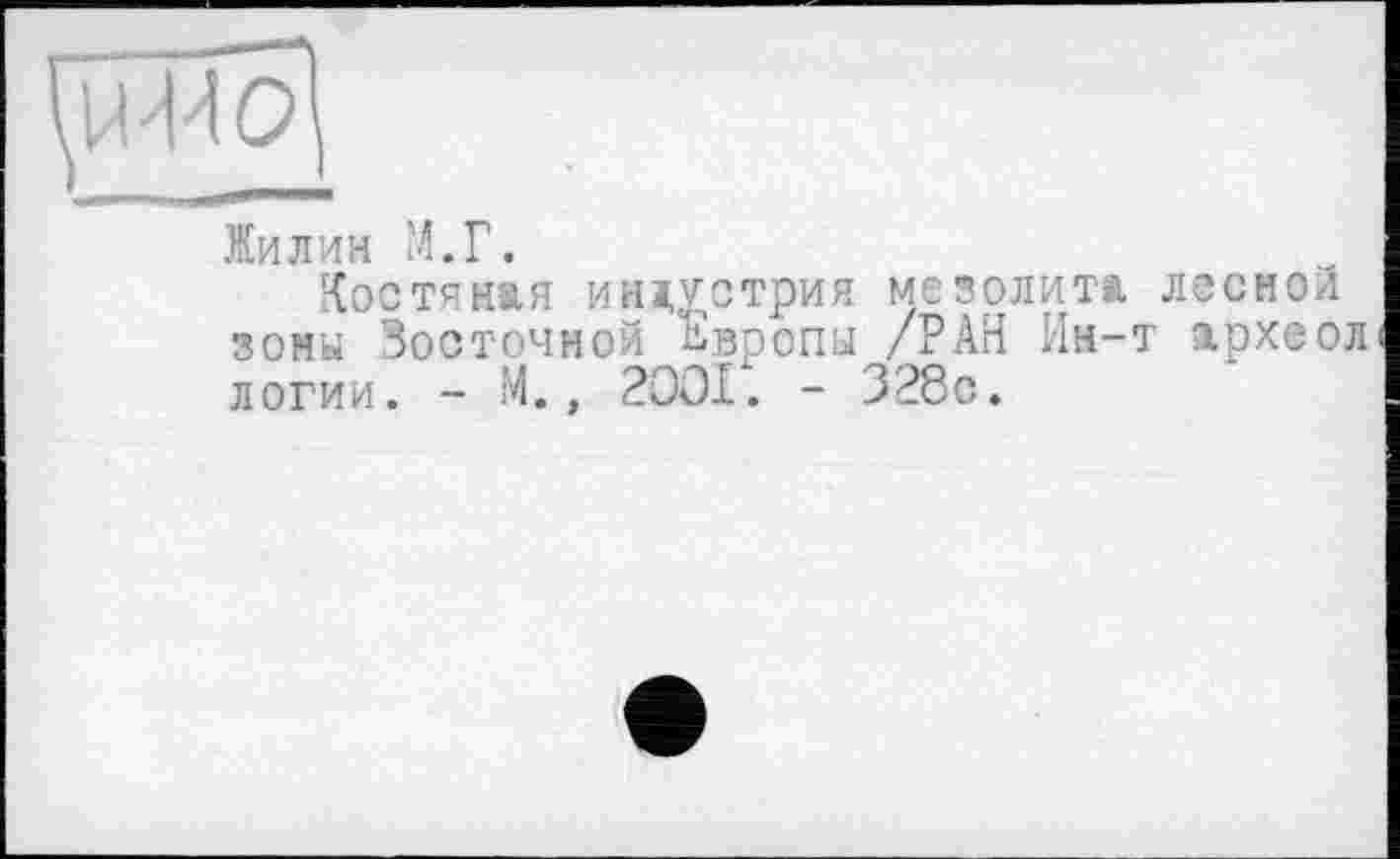 ﻿Жилин М.Г.
Костяная индустрия мезолита лесной зоны Восточной Европы /РАН Ин-т археол логии. - М., 2001. - 328с.